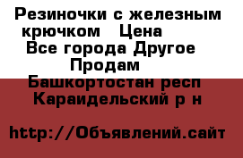 Резиночки с железным крючком › Цена ­ 250 - Все города Другое » Продам   . Башкортостан респ.,Караидельский р-н